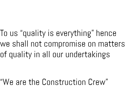 &nbsp;Quality statement To us “quality is everything” hence we shall not compromise on matters of quality in all our undertakings Marketing slogan “We are the Construction Crew”